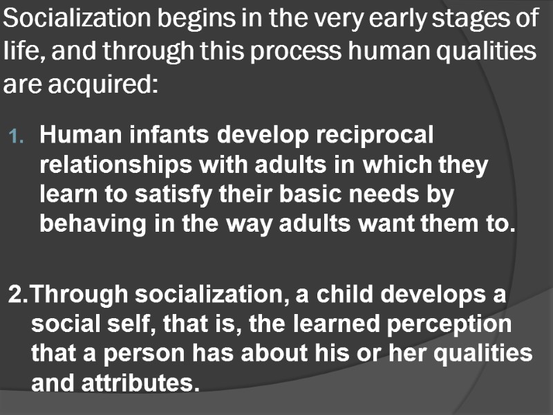 Socialization begins in the very early stages of life, and through this process human